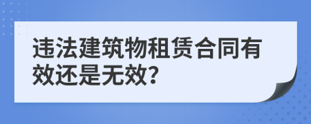 违法建筑物租赁合同有效还是无效？