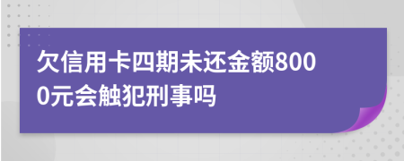 欠信用卡四期未还金额8000元会触犯刑事吗