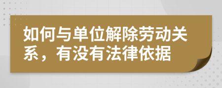 如何与单位解除劳动关系，有没有法律依据