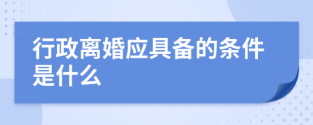 行政离婚应具备的条件是什么