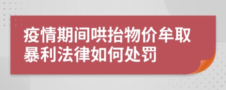 疫情期间哄抬物价牟取暴利法律如何处罚