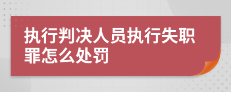 执行判决人员执行失职罪怎么处罚