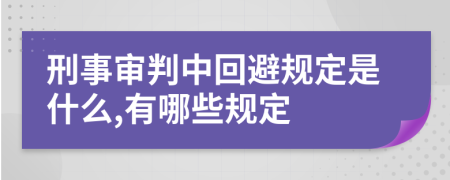 刑事审判中回避规定是什么,有哪些规定