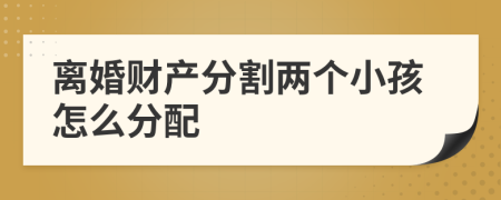 离婚财产分割两个小孩怎么分配