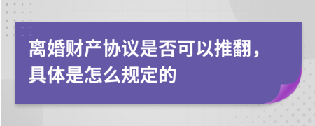 离婚财产协议是否可以推翻，具体是怎么规定的