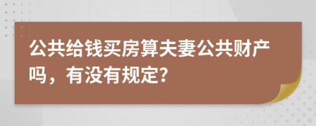 公共给钱买房算夫妻公共财产吗，有没有规定？