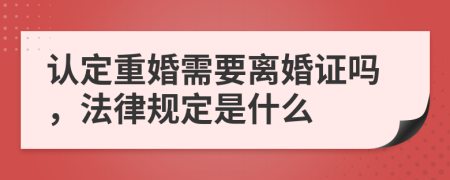 认定重婚需要离婚证吗，法律规定是什么