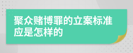 聚众赌博罪的立案标准应是怎样的
