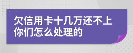 欠信用卡十几万还不上你们怎么处理的