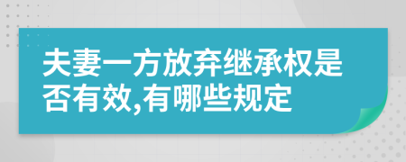 夫妻一方放弃继承权是否有效,有哪些规定