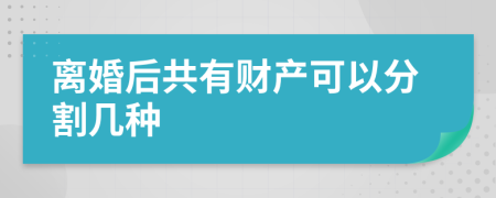 离婚后共有财产可以分割几种