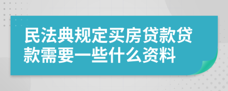 民法典规定买房贷款贷款需要一些什么资料