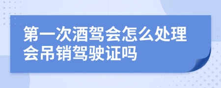 第一次酒驾会怎么处理会吊销驾驶证吗