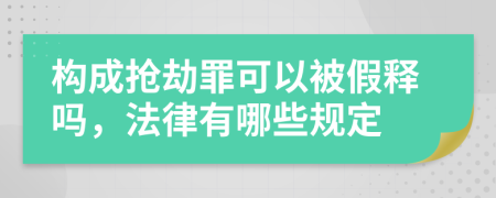 构成抢劫罪可以被假释吗，法律有哪些规定