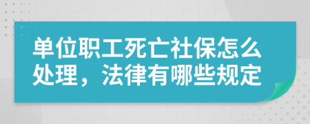单位职工死亡社保怎么处理，法律有哪些规定