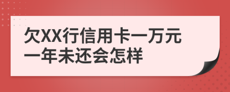 欠XX行信用卡一万元一年未还会怎样