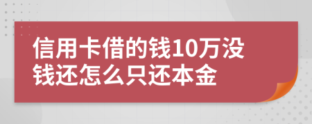 信用卡借的钱10万没钱还怎么只还本金