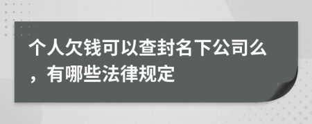 个人欠钱可以查封名下公司么，有哪些法律规定