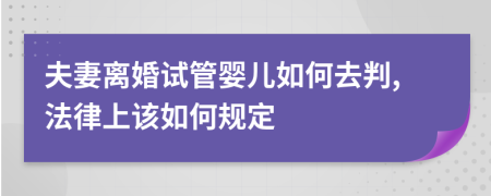 夫妻离婚试管婴儿如何去判,法律上该如何规定