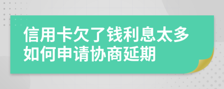 信用卡欠了钱利息太多如何申请协商延期