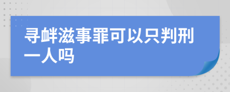 寻衅滋事罪可以只判刑一人吗