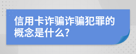 信用卡诈骗诈骗犯罪的概念是什么?