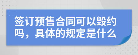 签订预售合同可以毁约吗，具体的规定是什么