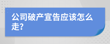 公司破产宣告应该怎么走？