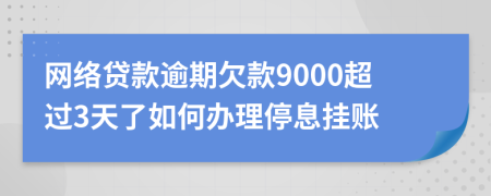 网络贷款逾期欠款9000超过3天了如何办理停息挂账