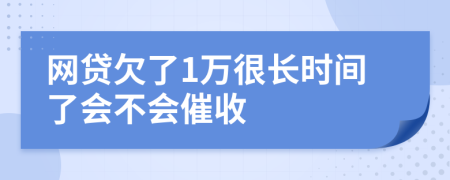 网贷欠了1万很长时间了会不会催收