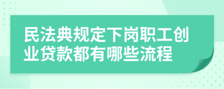 民法典规定下岗职工创业贷款都有哪些流程