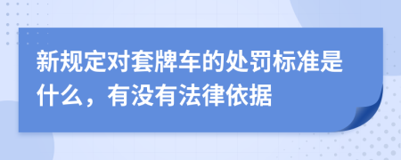 新规定对套牌车的处罚标准是什么，有没有法律依据