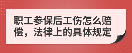 职工参保后工伤怎么赔偿，法律上的具体规定