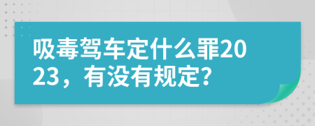 吸毒驾车定什么罪2023，有没有规定？