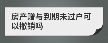 房产赠与到期未过户可以撤销吗