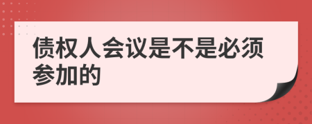 债权人会议是不是必须参加的