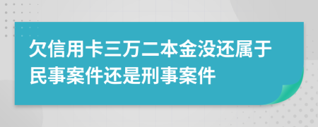 欠信用卡三万二本金没还属于民事案件还是刑事案件