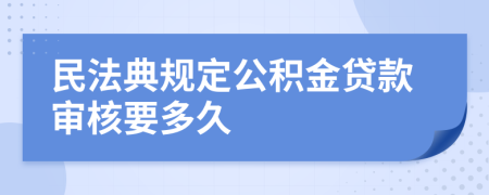 民法典规定公积金贷款审核要多久