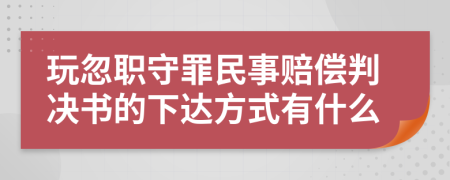 玩忽职守罪民事赔偿判决书的下达方式有什么