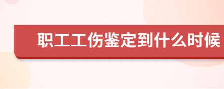 职工工伤鉴定到什么时候