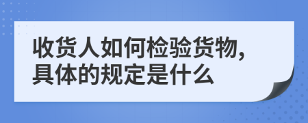 收货人如何检验货物,具体的规定是什么