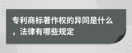 专利商标著作权的异同是什么，法律有哪些规定