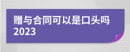 赠与合同可以是口头吗2023