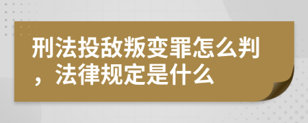 刑法投敌叛变罪怎么判，法律规定是什么