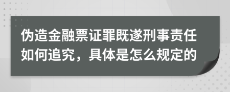 伪造金融票证罪既遂刑事责任如何追究，具体是怎么规定的