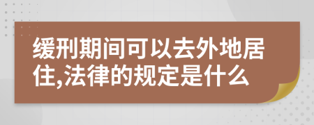 缓刑期间可以去外地居住,法律的规定是什么