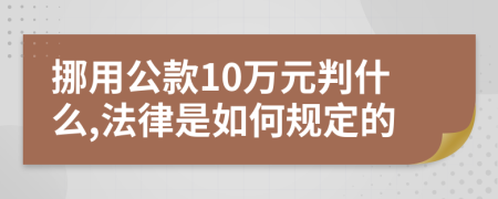 挪用公款10万元判什么,法律是如何规定的