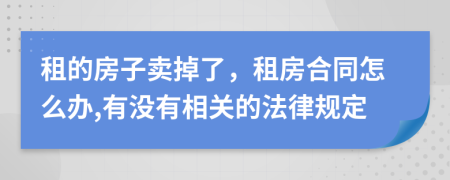 租的房子卖掉了，租房合同怎么办,有没有相关的法律规定