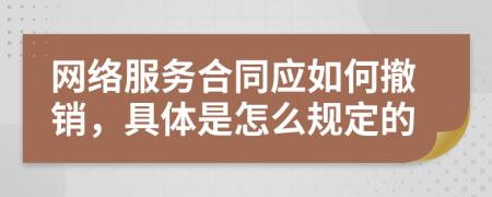 网络服务合同应如何撤销，具体是怎么规定的