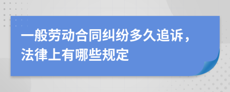 一般劳动合同纠纷多久追诉，法律上有哪些规定